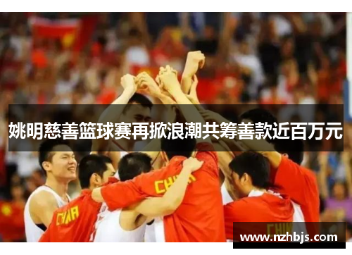 姚明慈善篮球赛再掀浪潮共筹善款近百万元